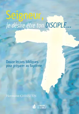 Seigneur, je désire être ton disciple... - 12 leçons bibliques pour préparer au baptême - ePub
