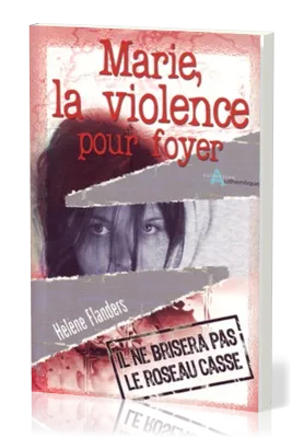 Marie, la violence pour foyer  - Il ne brisera pas le roseau cassé