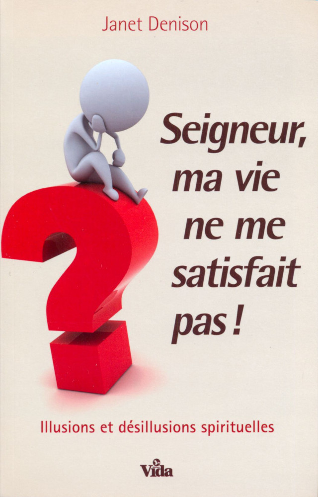 Seigneur ma vie ne me satisfait pas - Illusions et desillusions spirituelles