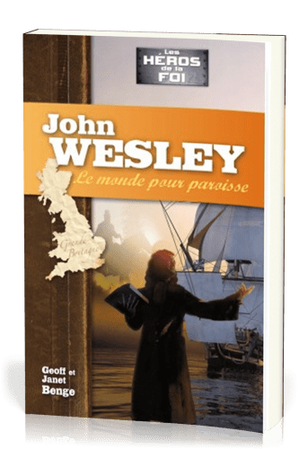 John Wesley : Le monde pour paroisse - [collection Les Héros de la foi]