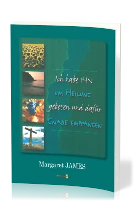 Ich habe IHN um Heilung gebeten - und dafür Gnade empfangen