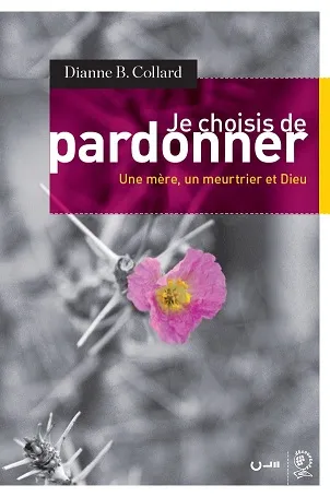 Je choisis de pardonner - Une mère, un meurtrier et Dieu