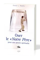 Oser le «Notre Père» - pour une percée spirituelle
