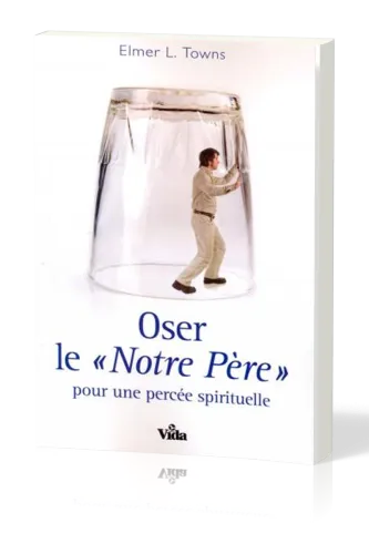 Oser le «Notre Père» - pour une percée spirituelle