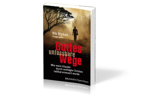 GOTTES UNFASSBARE WEGE - WIE MEIN GLAUBE DURCH VERFOLGTE CHRISTEN RADIKAL ERNEUERT WURDE