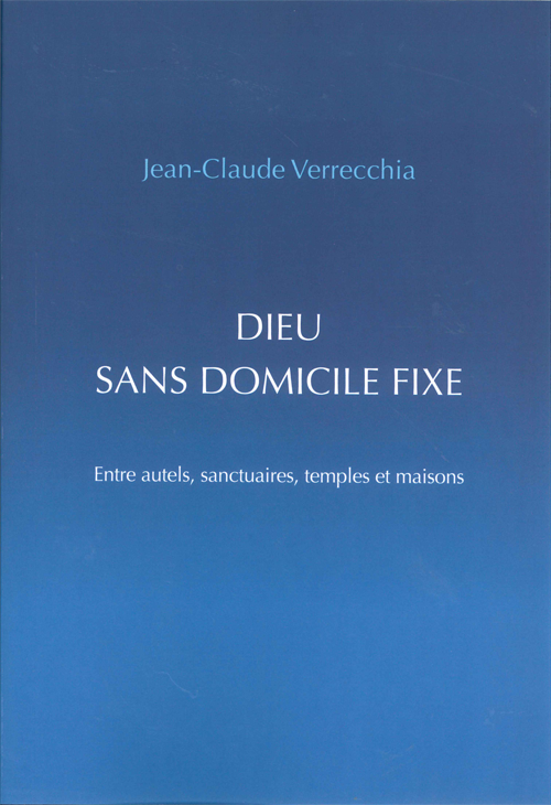 Dieu sans domicile fixe - Entre autels, sanctuaires, temples et maisons