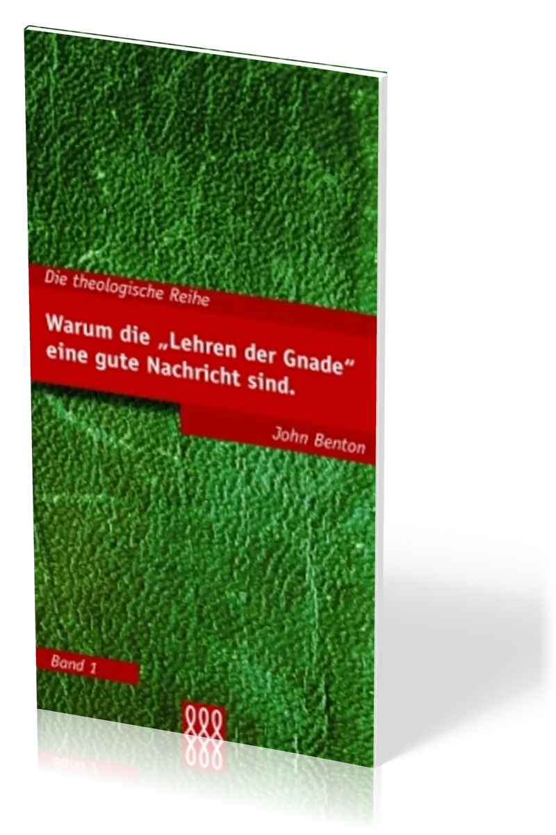WARUM DIE "LEHREN DER GNADE" EINE GUTE NACHRICHT SIND - THEOLOGISCHE REIHE BAND 1