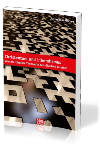 CHRISTENTUM UND LIBERALISMUS - WIE DIE LIBERALE THEOLOGIE DEN GLAUBEN ZERSTÖRT