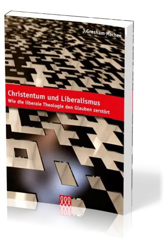 CHRISTENTUM UND LIBERALISMUS - WIE DIE LIBERALE THEOLOGIE DEN GLAUBEN ZERSTÖRT
