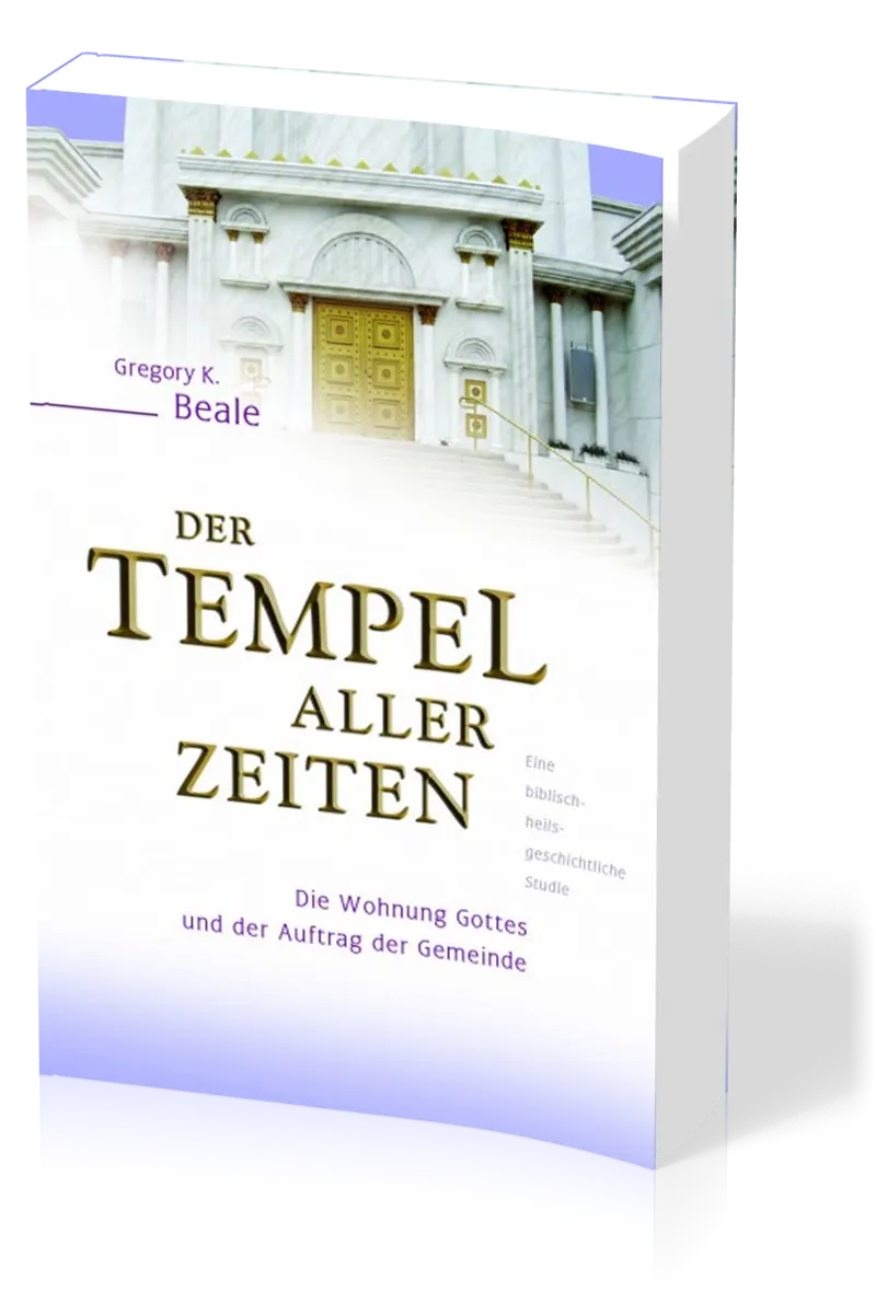 Der Tempel aller Zeiten - Die Wohnung Gottes und der Auftrag der Gemeinde - eine...