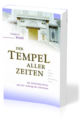 Der Tempel aller Zeiten - Die Wohnung Gottes und der Auftrag der Gemeinde - eine...