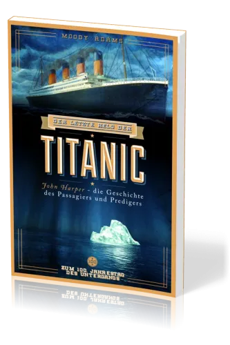 Der letzte Held der Titanic - John Harper - die Geschichte des Passagiers und Predigers
