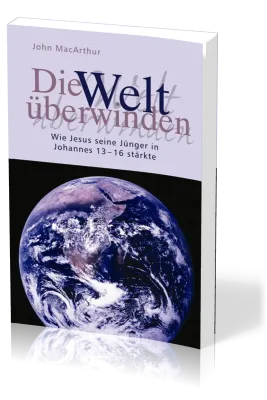 Die Welt überwinden - Wie Jesus seine Jünger in Johannes 13-16 stärkte