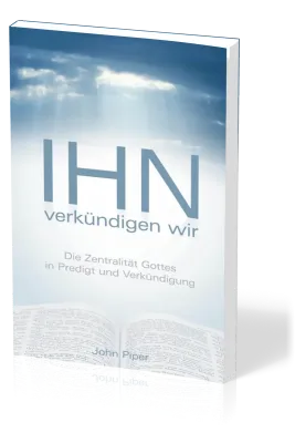 Ihn verkündigen wir - Die Zentralität Gottes in Predigt und Verkündigung