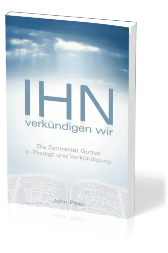 Ihn verkündigen wir - Die Zentralität Gottes in Predigt und Verkündigung