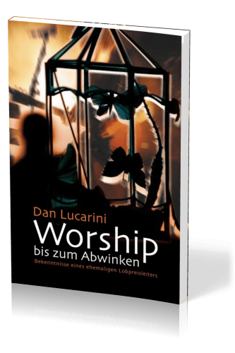 Worship bis zum Abwinken - Bekenntnisse eines ehemaligen Lobpreisleiters