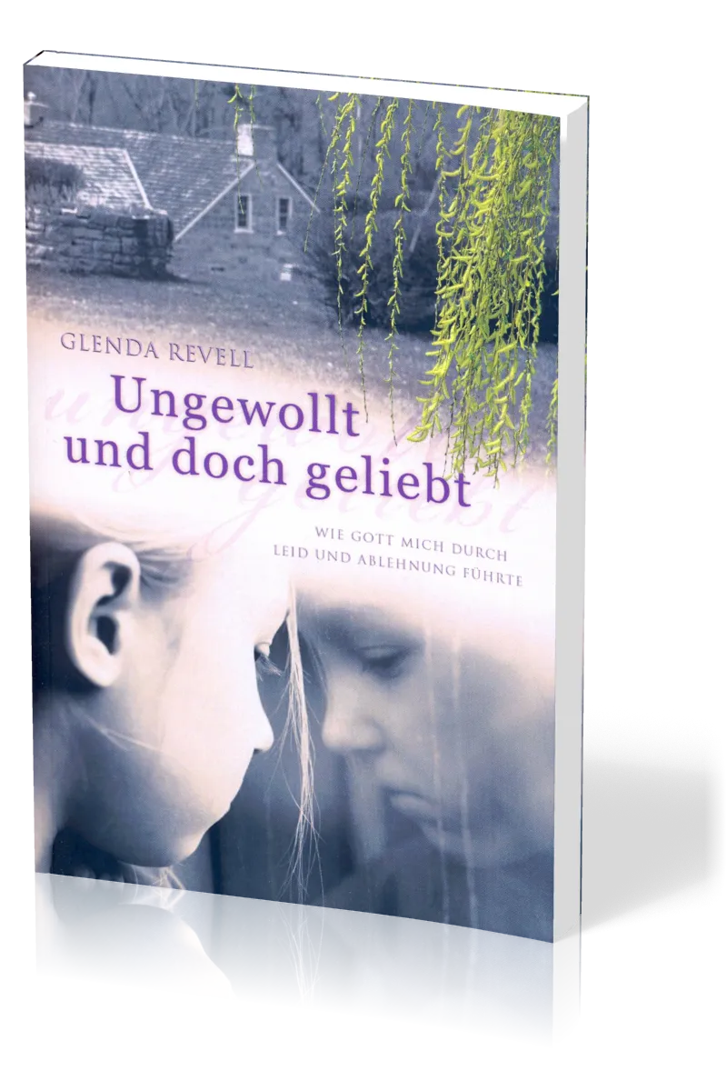 Ungewollt und doch geliebt - Wie Gott mich durch Leid und Ablehnung führte