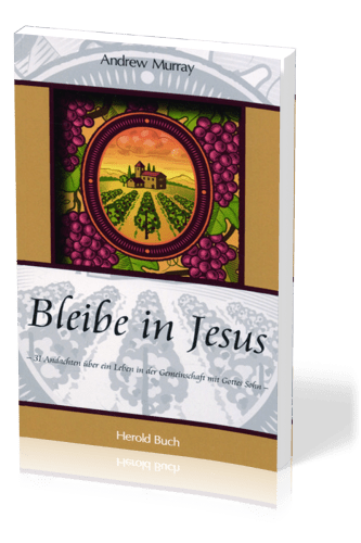 BLEIBE IN JESUS - 31 ANDACHTEN UEBER EIN LEBEN IN DER GEMEINSCHAFT MIT GOTTES SOHN
