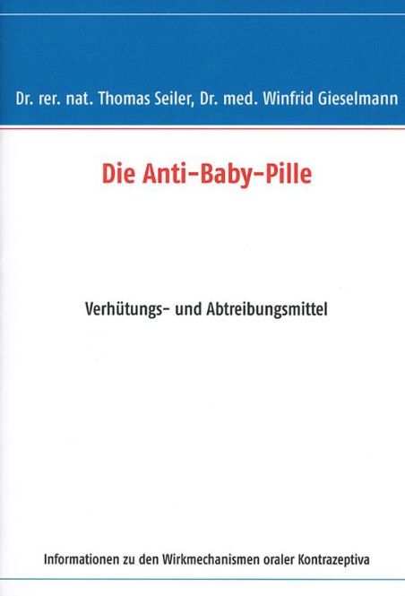 DIE ANTI-BABY PILLE - VERHÜTUNGS- UND ABTREIBUNGSMITTEL - INFORMATIONEN ZU DEN WIRKMECHANISMEN ORALER KONTRAZEPTIVA