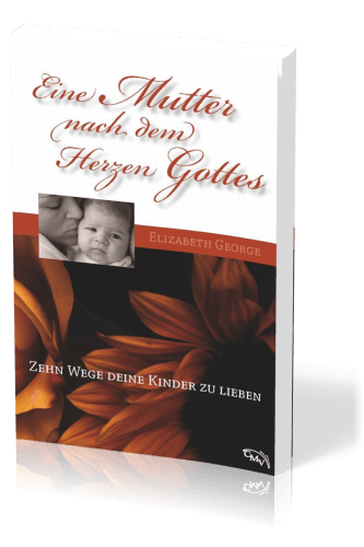 Eine Mutter nach dem Herzen Gottes - Zehn Wege deine Kinder zu lieben