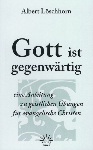 GOTT IST GEGENWÄRTIG - EINE ANLEITUNG ZU GEISTLICHEN ÜBUNGEN FÜR EVANGELISCHE CHRISTEN