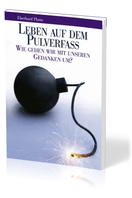 Leben auf dem Pulverfass? - Wie gehen wir mit unseren Gedanken um? - 2. Auflage