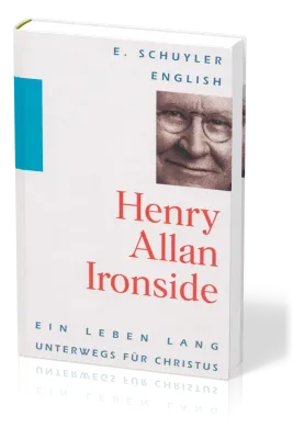 HENRY ALLAN IRONSIDE - EIN LEBEN LANG UNTERWEGS FÜR CHRISTUS