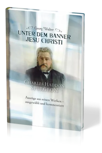 Unter dem Banner Jesu Christi - Charles H. Spurgeon – Auszüge aus seinen Werken – ausgewählt und...