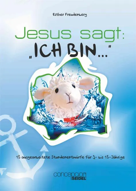 Jesus sagt: "Ich bin..." - 13 ausgearbeitete Stundenentwürfe für 9- bis 13-Jährige