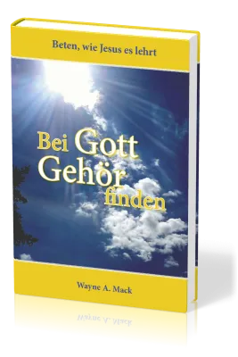 Bei Gott Gehör finden - Beten, wie Jesus es lehrt