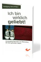 Ich bin wirklich geliebt! - Persönliche Berichte von Menschen, die Gott gefunden haben