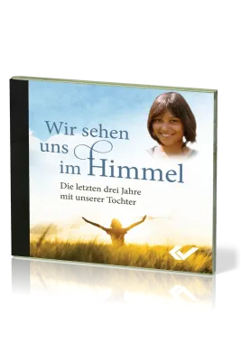 Wir sehen uns im Himmel - MP3-CD - Die letzten drei Jahre mit unserer Tochter