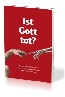 IST GOTT TOT? - WIE DER SKEPTISCHE MENSCH DIE FRAGE NACH GOTT ZUFRIEDENSTELLEND BEANTWORTEN KANN