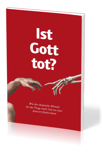 IST GOTT TOT? - WIE DER SKEPTISCHE MENSCH DIE FRAGE NACH GOTT ZUFRIEDENSTELLEND BEANTWORTEN KANN
