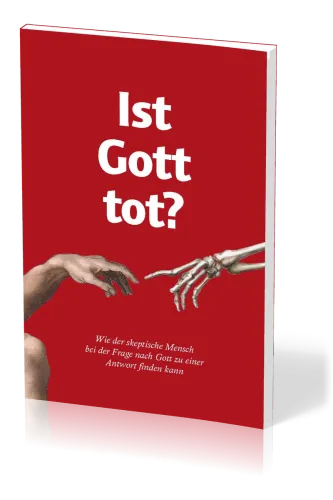 IST GOTT TOT? - WIE DER SKEPTISCHE MENSCH DIE FRAGE NACH GOTT ZUFRIEDENSTELLEND BEANTWORTEN KANN