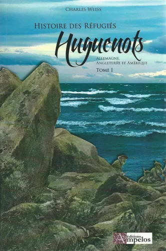 Histoire des réfugiés Huguenots - Tome 1 - Allemagne, Angleterre et Amérique