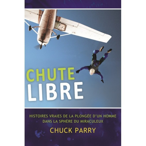 CHUTE LIBRE - HISTOIRES VRAIES DE LA PLONGEE D'UN HOMME DANS LA SPHERE DU MIRACULEUX