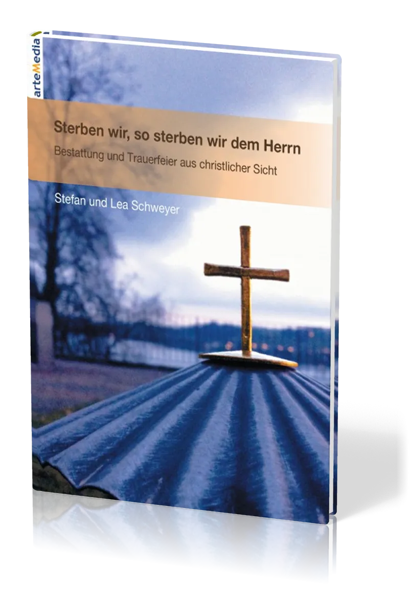 STERBEN WIR, SO STERBEN WIR DEM HERRN - BESTATTUNG UND TRAUERFEIER AUS CHRISTLICHER SICHT