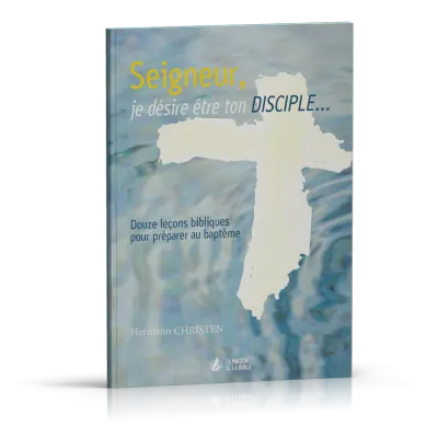 Seigneur, je désire être ton disciple… - 12 leçons bibliques pour préparer au baptême