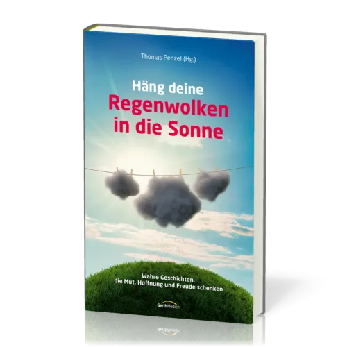 Hänge deine Regenwolken in die Sonne - Wahre Geschichten die Mut, Hoffnung und Freude schenken
