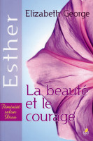 Beauté et le Courage (La) : Esther - Féminité selon Dieu