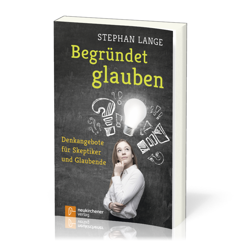 Begründet glauben - Denkangebote für Skeptiker und Glaubende