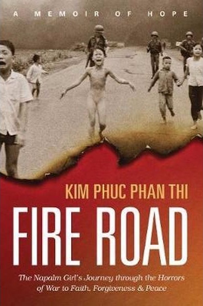 Fire Road - The Napalm Girl's Journey Through the Horrors of War to Faith, Forgiveness, and Peace