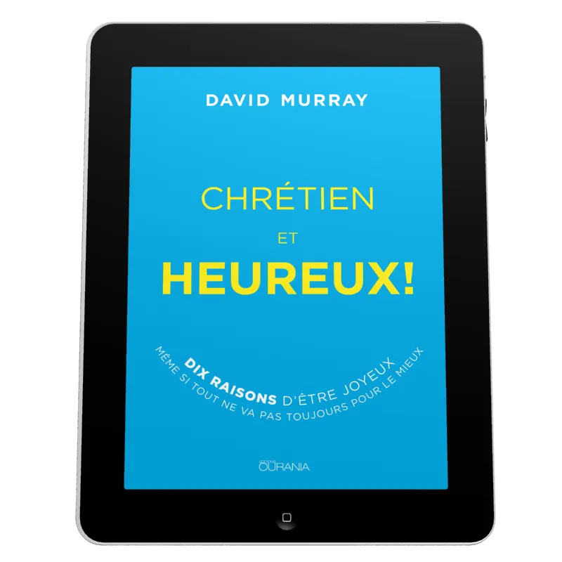 Chrétien et heureux! - Dix raisons d'être joyeux même si tout ne va pas toujours pour le mieux -...