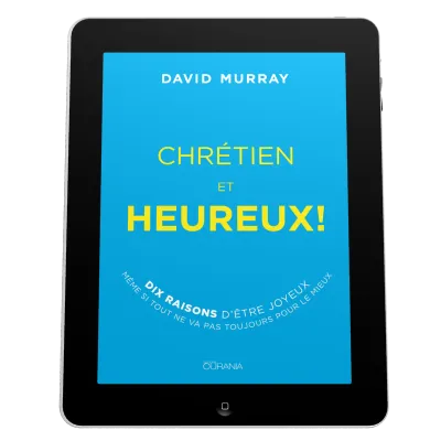Chrétien et heureux! - Dix raisons d'être joyeux même si tout ne va pas toujours pour le mieux -...