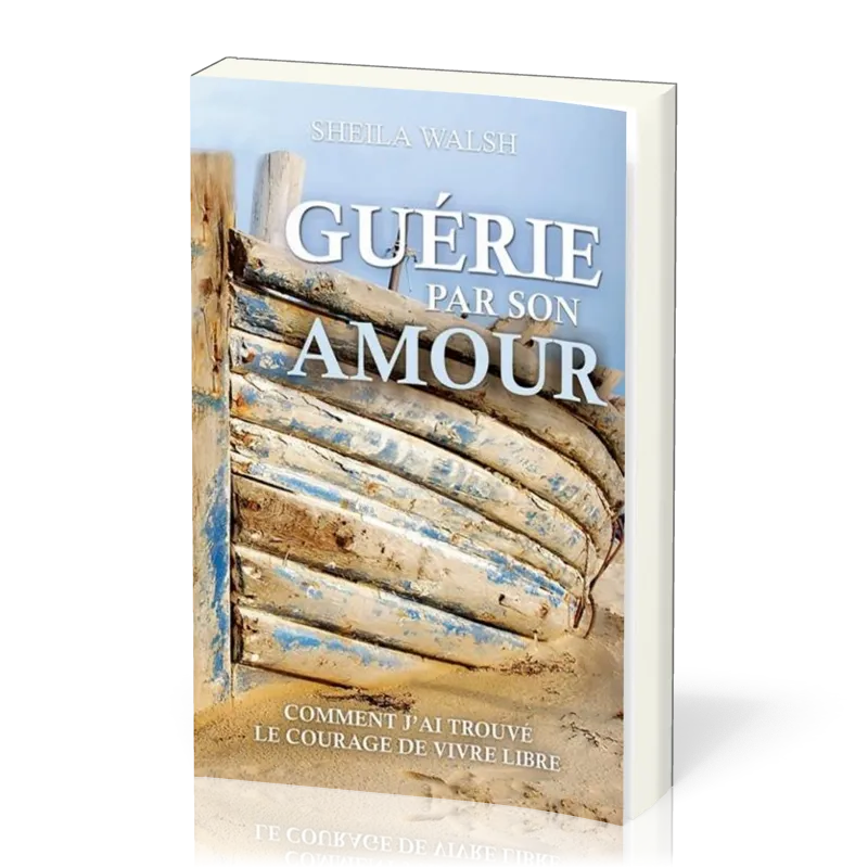 Guérie par son amour - Comment j'ai trouvé le courage de vivre libre