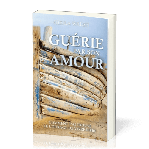 Guérie par son amour - Comment j'ai trouvé le courage de vivre libre