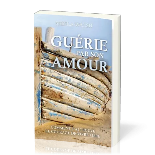 Guérie par son amour - Comment j'ai trouvé le courage de vivre libre