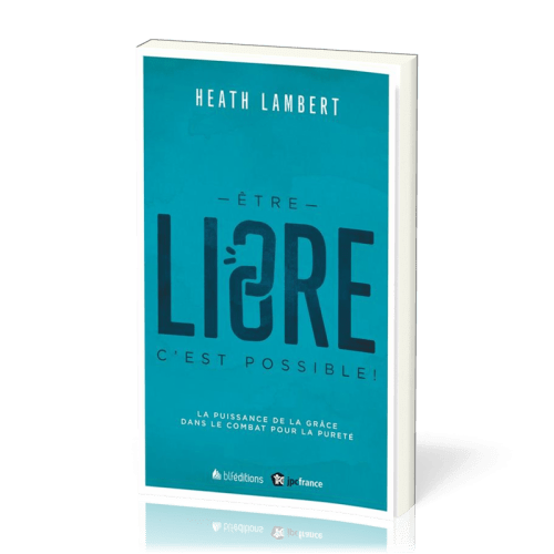 Être libre, c'est possible! - La Puissance de la grâce dans le combat pour la pureté