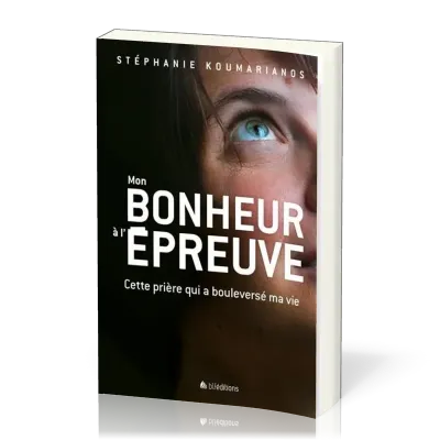 Mon bonheur à l'épreuve - Cette prière qui a bouleversé ma vie